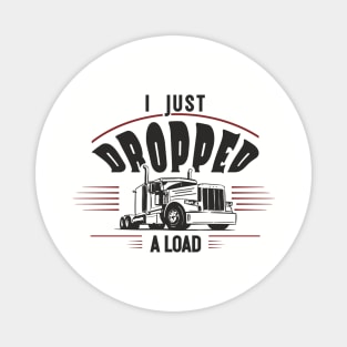 I Just Dropped A Load Truck Driver Humor Magnet